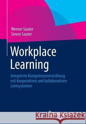 Workplace Learning: Integrierte Kompetenzentwicklung Mit Kooperativen Und Kollaborativen Lernsystemen Sauter, Werner 9783642414176