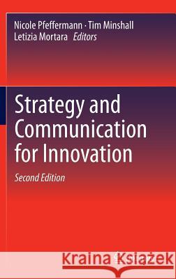 Strategy and Communication for Innovation Nicole Pfeffermann, Tim Minshall, Letizia Mortara 9783642414787 Springer-Verlag Berlin and Heidelberg GmbH & 