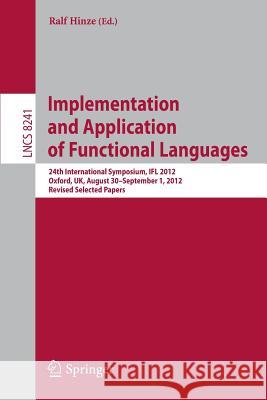 Implementation and Application of Functional Languages: 24th International Symposium, IFL 2012, Oxford, UK, August 30 - September 1, 2012, Revised Selected Papers Ralf Hinze 9783642415814