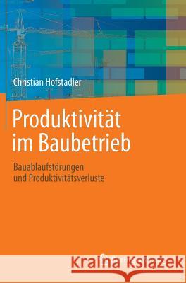 Produktivität Im Baubetrieb: Bauablaufstörungen Und Produktivitätsverluste Hofstadler, Christian 9783642416323