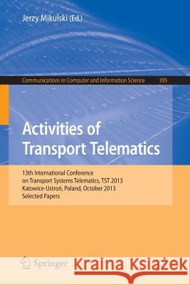 Activities of Transport Telematics: 13th International Conference on Transport Systems Telematics, Tst 2013, Katowice-Ustron, Poland, October 23--26, Mikulski, Jerzy 9783642416460 Springer