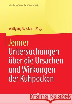 Jenner: Untersuchungen Über Die Ursachen Und Wirkungen Der Kuhpocken Eckart, Wolfgang U. 9783642416781 Springer Spektrum