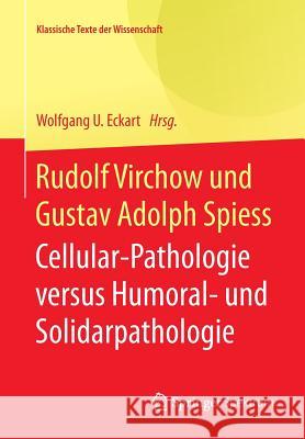 Rudolf Virchow Und Gustav Adolph Spiess: Cellular-Pathologie Versus Humoral- Und Solidarpathologie Eckart, Wolfgang U. 9783642416804 Springer Spektrum