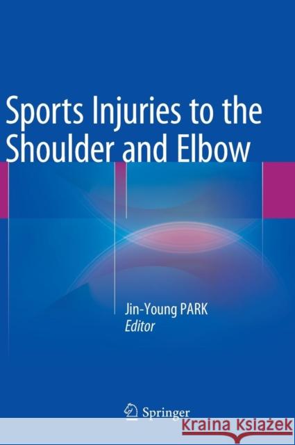 Sports Injuries to the Shoulder and Elbow Jin-Young Park 9783642417948