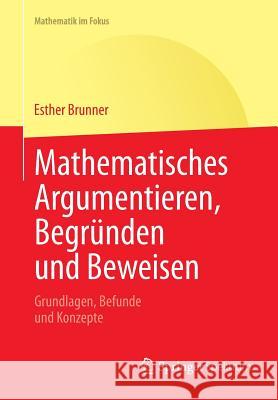 Mathematisches Argumentieren, Begründen Und Beweisen: Grundlagen, Befunde Und Konzepte Brunner, Esther 9783642418631