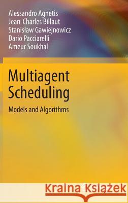 Multiagent Scheduling: Models and Algorithms Alessandro Agnetis, Jean-Charles Billaut, Stanisław Gawiejnowicz, Dario Pacciarelli, Ameur Soukhal 9783642418792