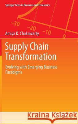 Supply Chain Transformation: Evolving with Emerging Business Paradigms Amiya K. Chakravarty 9783642419102