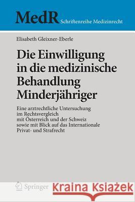 Die Einwilligung in Die Medizinische Behandlung Minderjähriger: Eine Arztrechtliche Untersuchung Im Rechtsvergleich Mit Österreich Und Der Schweiz Sow Gleixner-Eberle, Elisabeth 9783642419300 Springer