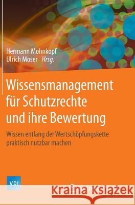 Wissensmanagement Für Schutzrechte Und Ihre Bewertung: Wissen Entlang Der Wertschöpfungskette Praktisch Nutzbar Machen Mohnkopf, Hermann 9783642419621