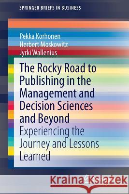 The Rocky Road to Publishing in the Management and Decision Sciences and Beyond: Experiencing the Journey and Lessons Learned Pekka Korhonen, Herbert Moskowitz, Jyrki Wallenius 9783642420474 Springer-Verlag Berlin and Heidelberg GmbH & 