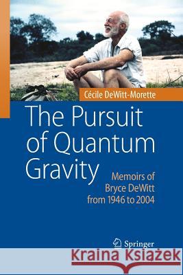 The Pursuit of Quantum Gravity: Memoirs of Bryce DeWitt from 1946 to 2004 Dewitt-Morette, Cécile 9783642422287