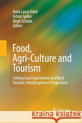 Food, Agri-Culture and Tourism: Linking Local Gastronomy and Rural Tourism: Interdisciplinary Perspectives Sidali, Katia Laura 9783642422294 Springer