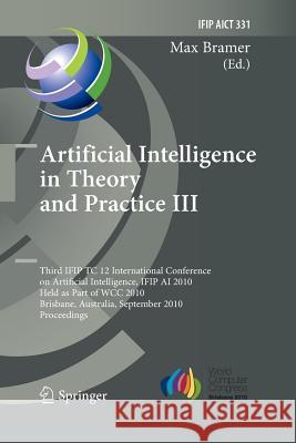 Artificial Intelligence in Theory and Practice III: Third Ifip Tc 12 International Conference on Artificial Intelligence, Ifip AI 2010, Held as Part o Bramer, Max 9783642422904