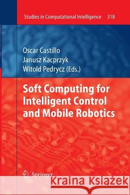 Soft Computing for Intelligent Control and Mobile Robotics Oscar Castillo (Tijuana Institute of Tec Professor of Computer Engineering Witold  9783642422980