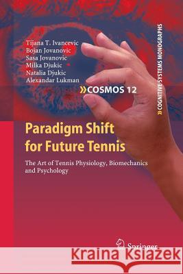 Paradigm Shift for Future Tennis: The Art of Tennis Physiology, Biomechanics and Psychology Ivancevic, Tijana T. 9783642423291