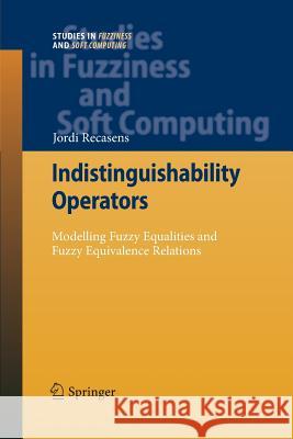 Indistinguishability Operators: Modelling Fuzzy Equalities and Fuzzy Equivalence Relations Recasens, Jordi 9783642423338 Springer