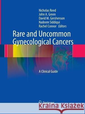 Rare and Uncommon Gynecological Cancers: A Clinical Guide Nicholas Reed, John Alan Green, David M. Gershenson, Nadeem Siddiqui, Rachel Connor 9783642423567