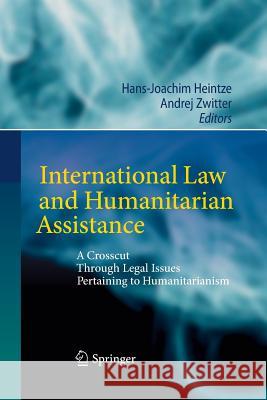 International Law and Humanitarian Assistance: A Crosscut Through Legal Issues Pertaining to Humanitarianism Heintze, Hans-Joachim 9783642423673