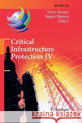 Critical Infrastructure Protection IV: Fourth Annual Ifip Wg 11.10 International Conference on Critical Infrastructure Protection, Iccip 2010, Washing Moore, Tyler 9783642423802