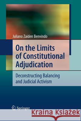 On the Limits of Constitutional Adjudication: Deconstructing Balancing and Judicial Activism Benvindo, Juliano Zaiden 9783642423864