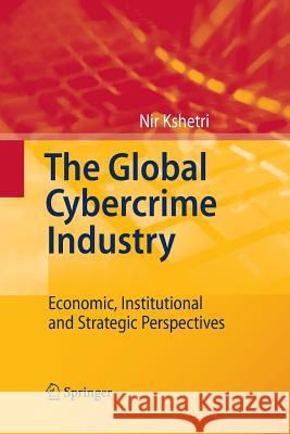 The Global Cybercrime Industry: Economic, Institutional and Strategic Perspectives Nir Kshetri 9783642424052 Springer-Verlag Berlin and Heidelberg GmbH & 