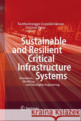 Sustainable and Resilient Critical Infrastructure Systems: Simulation, Modeling, and Intelligent Engineering Gopalakrishnan, Kasthurirangan 9783642426155
