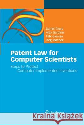 Patent Law for Computer Scientists: Steps to Protect Computer-Implemented Inventions Daniel Closa, Alex Gardiner, Falk Giemsa, Jörg Machek 9783642426292