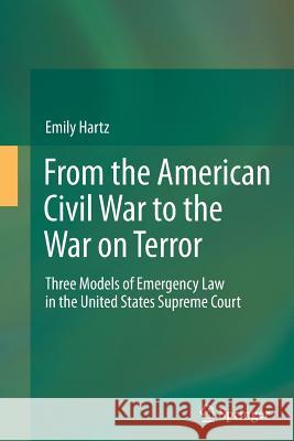 From the American Civil War to the War on Terror: Three Models of Emergency Law in the United States Supreme Court Emily Hartz 9783642427008 Springer-Verlag Berlin and Heidelberg GmbH & 