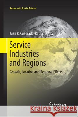 Service Industries and Regions: Growth, Location and Regional Effects Cuadrado-Roura, Juan R. 9783642427121