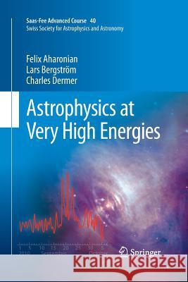 Astrophysics at Very High Energies: Saas-Fee Advanced Course 40. Swiss Society for Astrophysics and Astronomy Aharonian, Felix 9783642427138 Springer