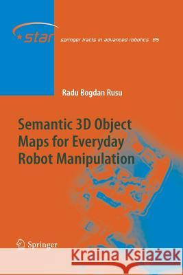 Semantic 3D Object Maps for Everyday Robot Manipulation Radu Bogdan Rusu   9783642427381