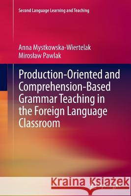Production-Oriented and Comprehension-Based Grammar Teaching in the Foreign Language Classroom Mystkowska-Wiertelak, Anna 9783642427916 Springer