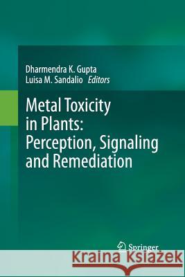 Metal Toxicity in Plants: Perception, Signaling and Remediation Dharmendra Kumar Gupta Luisa M Sandalio  9783642428289