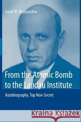 From the Atomic Bomb to the Landau Institute: Autobiography. Top Non-Secret Khalatnikov, Isaak M. 9783642428609 Springer