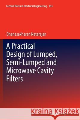 A Practical Design of Lumped, Semi-Lumped & Microwave Cavity Filters Natarajan, Dhanasekharan 9783642428616 Springer