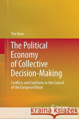 The Political Economy of Collective Decision-Making: Conflicts and Coalitions in the Council of the European Union Tim Veen 9783642429019