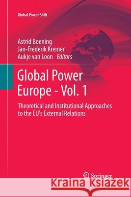 Global Power Europe - Vol. 1: Theoretical and Institutional Approaches to the Eu's External Relations Boening, Astrid 9783642429125 Springer