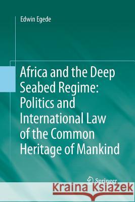 Africa and the Deep Seabed Regime: Politics and International Law of the Common Heritage of Mankind Edwin Egede (Cardiff University)   9783642429248 Springer