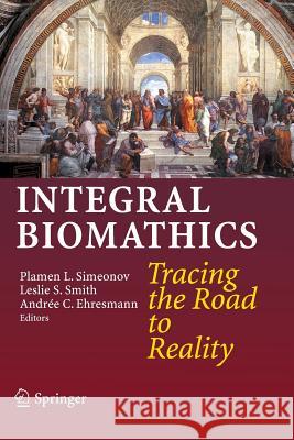 Integral Biomathics: Tracing the Road to Reality Simeonov, Plamen L. 9783642429606 Springer