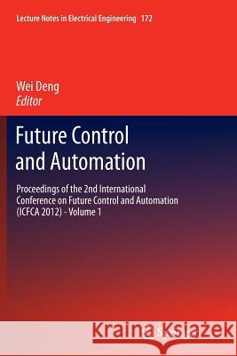 Future Control and Automation: Proceedings of the 2nd International Conference on Future Control and Automation (Icfca 2012) - Volume 1 Deng, Wei 9783642429859 Springer