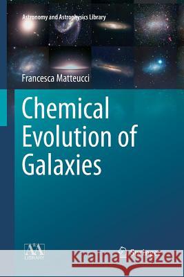 Chemical Evolution of Galaxies Francesca Matteucci 9783642430053 Springer