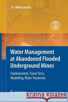 Water Management at Abandoned Flooded Underground Mines: Fundamentals, Tracer Tests, Modelling, Water Treatment Wolkersdorfer, Christian 9783642430749