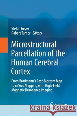 Microstructural Parcellation of the Human Cerebral Cortex: From Brodmann's Post-Mortem Map to in Vivo Mapping with High-Field Magnetic Resonance Imagi Geyer, Stefan 9783642430763 Springer