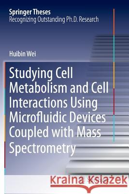 Studying Cell Metabolism and Cell Interactions Using Microfluidic Devices Coupled with Mass Spectrometry Huibin Wei   9783642430862