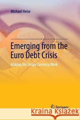 Emerging from the Euro Debt Crisis: Making the Single Currency Work Heise, Michael 9783642430923
