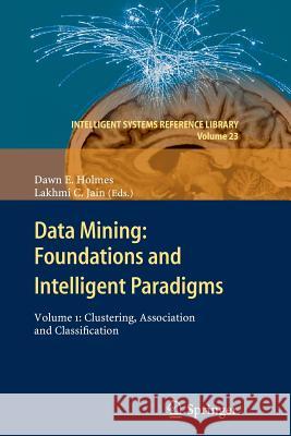 Data Mining: Foundations and Intelligent Paradigms: Volume 1:  Clustering, Association and Classification Dawn E. Holmes, Lakhmi C Jain 9783642430930