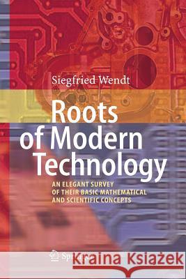 Roots of Modern Technology: An Elegant Survey of the Basic Mathematical and Scientific Concepts Wendt, Siegfried 9783642431111 Springer