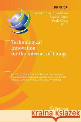 Technological Innovation for the Internet of Things: 4th Ifip Wg 5.5/Socolnet Doctoral Conference on Computing, Electrical and Industrial Systems, Doc Camarinha-Matos, Luis M. 9783642431166