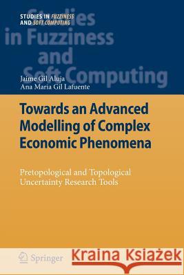 Towards an Advanced Modelling of Complex Economic Phenomena: Pretopological and Topological Uncertainty Research Tools Aluja, Jaime Gil 9783642431234