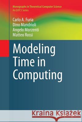Modeling Time in Computing Carlo A Furia Dino Mandrioli (Technical University of  Angelo Morzenti 9783642431364 Springer